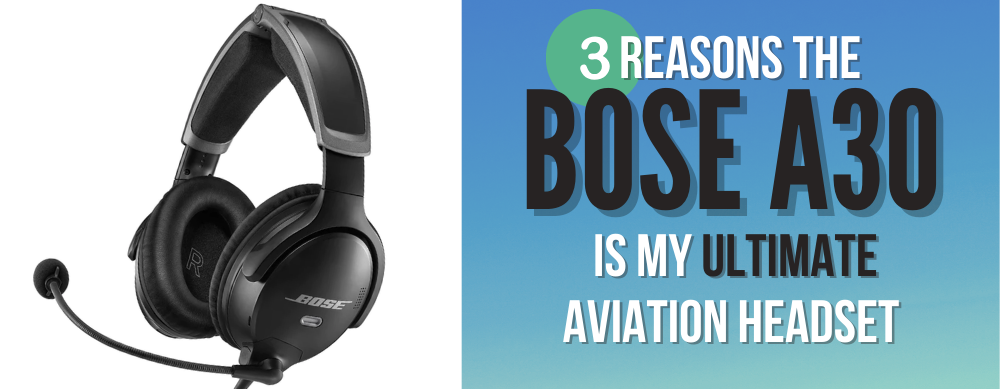 3 Reasons the Bose A30 is My Ultimate Aviation Headset [With Video]